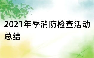2021年季消防检查活动总结