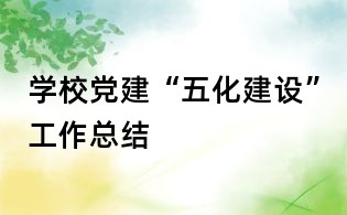 学校党建“五化建设”工作总结