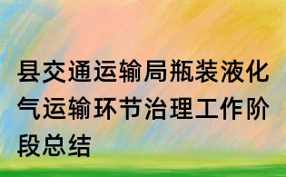 县交通运输局瓶装液化气运输环节治理工作阶段总结