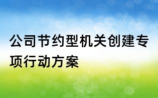 公司节约型机关创建专项行动方案