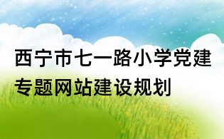 西宁市七一路小学党建专题网站建设规划