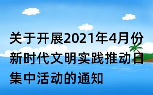 关于开展2021年4月份新时代文明实践推动日集中活动的通知