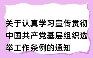 关于认真学习宣传贯彻中国共产党基层组织选举工作条例的通知