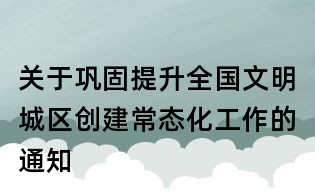 关于巩固提升全国文明城区创建常态化工作的通知