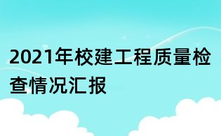 2021年校建工程质量检查情况汇报