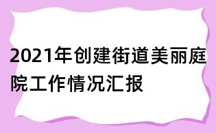 2021年创建街道美丽庭院工作情况汇报