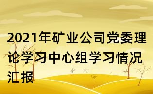 2021年矿业公司党委理论学习中心组学习情况汇报
