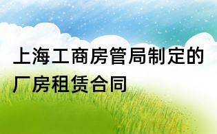 上海工商房管局制定的厂房租赁合同