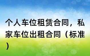 个人车位租赁合同,私家车位出租合同(标准)