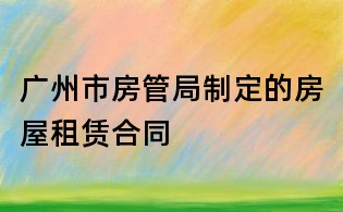 广州市房管局制定的房屋租赁合同