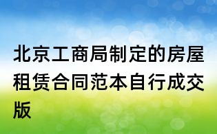 北京工商局制定的房屋租赁合同范本自行成交版