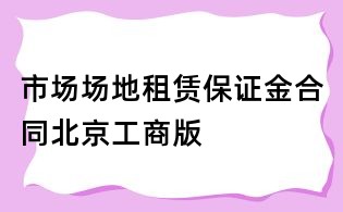市场场地租赁保证金合同北京工商版