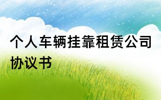 个人车辆挂靠租赁公司协议书