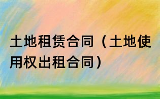土地租赁合同(土地使用权出租合同)