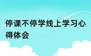停课不停学线上学习心得体会