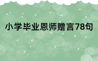小学毕业恩师赠言78句