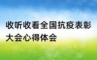 收听收看全国抗疫表彰大会心得体会