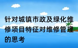 针对城镇市政及绿化维修项目特征对维修管理的思考