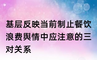 基层反映当前制止餐饮浪费舆情中应注意的三对关系