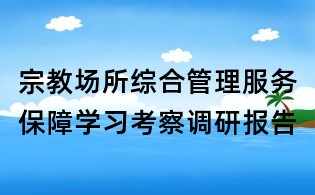 宗教场所综合管理服务保障学习考察调研报告