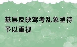 基层反映驾考乱象亟待予以重视