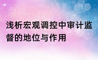 浅析宏观调控中审计监督的地位与作用