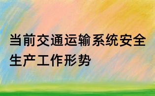 当前交通运输系统安全生产工作形势