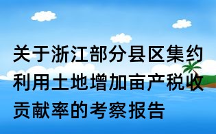关于浙江部分县区集约利用土地增加亩产税收贡献率的考察报告