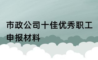市政公司十佳优秀职工申报材料