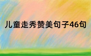 儿童走秀赞美句子46句