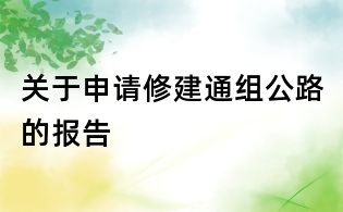 关于申请修建通组公路的报告