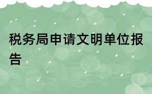 税务局申请文明单位报告