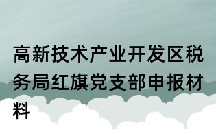 高新技术产业开发区税务局红旗党支部申报材料