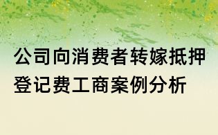 公司向消费者转嫁抵押登记费工商案例分析