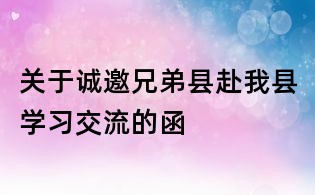 关于诚邀兄弟县赴我县学习交流的函