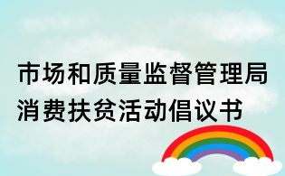 市场和质量监督管理局消费扶贫活动倡议书