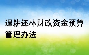 退耕还林财政资金预算管理办法