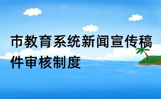 市教育系统新闻宣传稿件审核制度