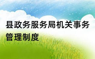 县政务服务局机关事务管理制度