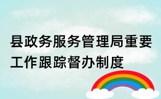 县政务服务管理局重要工作跟踪督办制度
