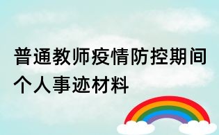 普通教师疫情防控期间个人事迹材料