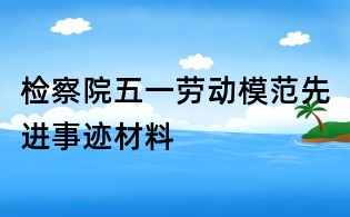 检察院五一劳动模范先进事迹材料