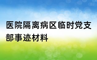 医院隔离病区临时党支部事迹材料
