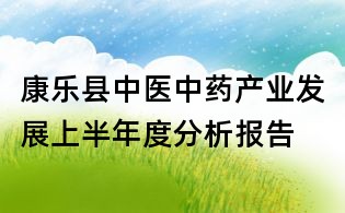 康乐县中医中药产业发展上半年度分析报告