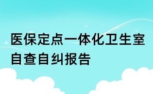 医保定点一体化卫生室自查自纠报告