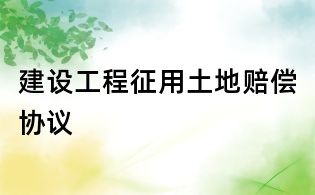 建设工程征用土地赔偿协议