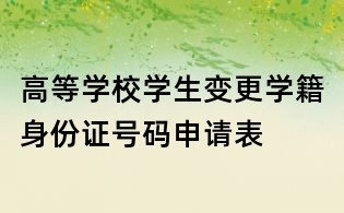 高等学校学生变更学籍身份证号码申请表