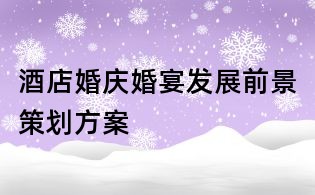 酒店婚庆婚宴发展前景策划方案