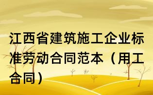 江西省建筑施工企业标准劳动合同范本(用工合同)