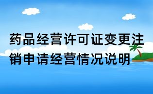药品经营许可证变更注销申请经营情况说明